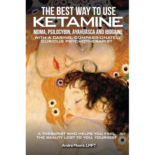 The Best Way to Use Ketamine, MDMA, Psilocybin Ayahuasca and Ibogaine: With a Caring, Compassionately Curious Psychotherapist