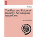 The Past and Future of Geology. an Inaugural Lecture, Etc.