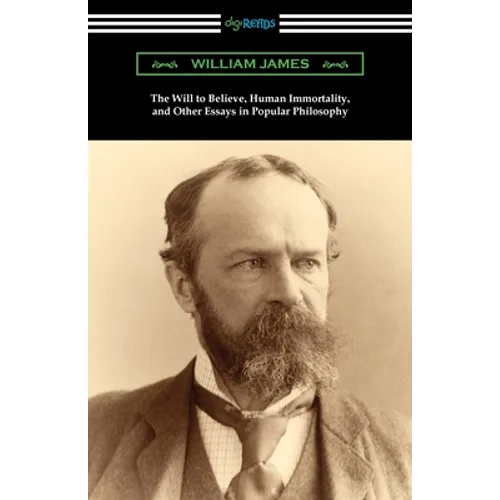 The Will to Believe, Human Immortality, and Other Essays in Popular Philosophy
