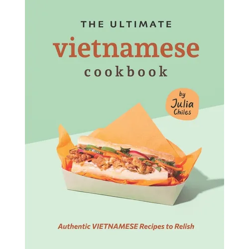 The Ultimate Vietnamese Cookbook: Authentic Vietnamese Recipes to Relish