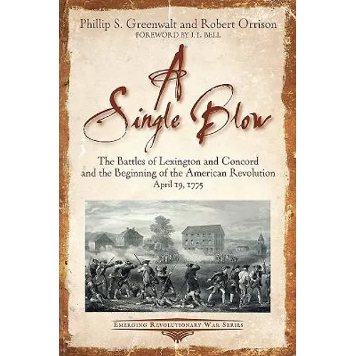 A Single Blow: The Battles of Lexington and Concord and the Beginning of the American Revolution. April 19, 1775