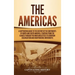 The Americas: A Captivating Guide to the History of the Continents of North and South America, Starting from the Olmecs through the Maya and Aztecs to