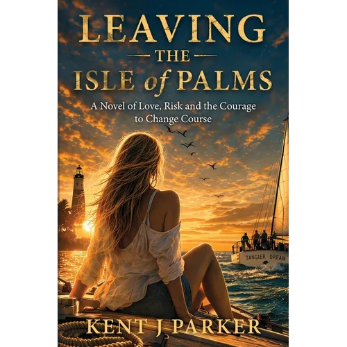 Leaving the Isle of Palms: A Novel of Love, Risk and the Courage to Change Course