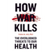 How War Kills: The Overlooked Threats to Our Health