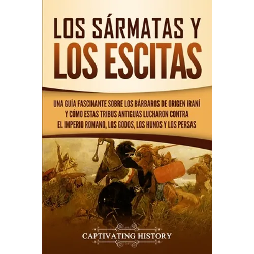 Los sármatas y los escitas: Una guía fascinante sobre los bárbaros de origen iraní y cómo estas tribus antiguas lucharon contra el Imperio romano,