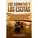 Los sármatas y los escitas: Una guía fascinante sobre los bárbaros de origen iraní y cómo estas tribus antiguas lucharon contra el Imperio romano,