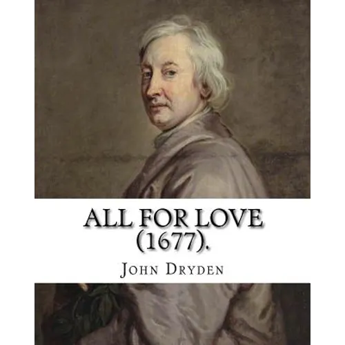All for Love (1677). By: John Dryden: John Dryden (19 August [O.S. 9 August] 1631 - 12 May [O.S. 1 May] 1700) was an English poet, literary cri - Paperback