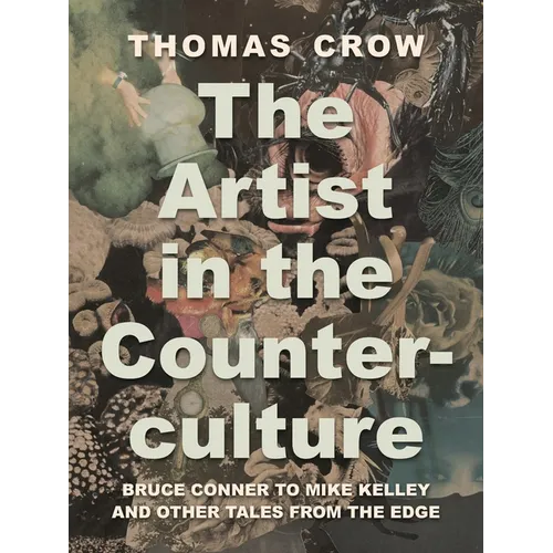 The Artist in the Counterculture: Bruce Conner to Mike Kelley and Other Tales from the Edge