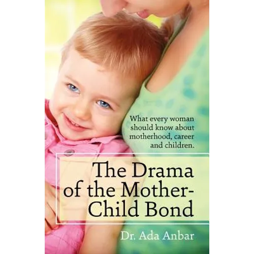 The Drama of the Mother-Child Bond: What every woman should know about motherhood, career and children.