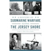 A History of Submarine Warfare Along the Jersey Shore