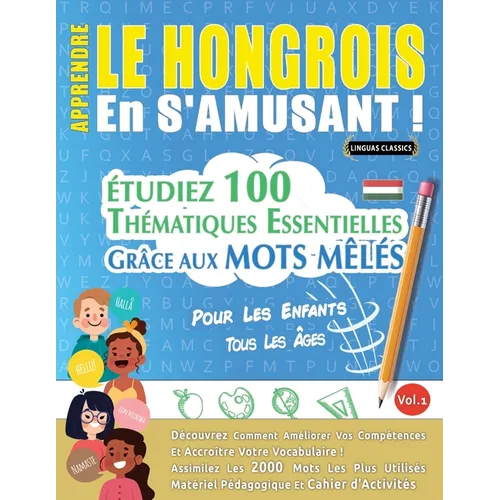 Apprendre Le Hongrois En s'Amusant - Pour Les Enfants: Tous Les Âges - Étudiez 100 Thématiques Essentielles Grâce Aux Mots Mêlés - Vol.1