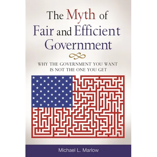 The Myth of Fair and Efficient Government: Why The Government You Want Is Not The One You Get