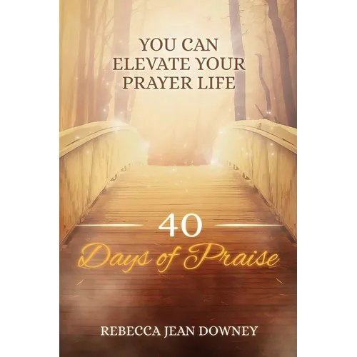 40 Days of Praise: You Can Elevate Your Prayer Life