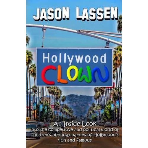 Hollywood Clown: An inside look into the competitive and political world of children's birthday parties of Hollywood's rich and famous - Paperback
