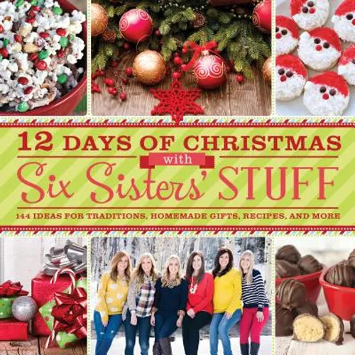12 Days of Christmas with Six Sisters' Stuff: 144 Ideas for Traditions, Homemade Gifts, Recipes, and More