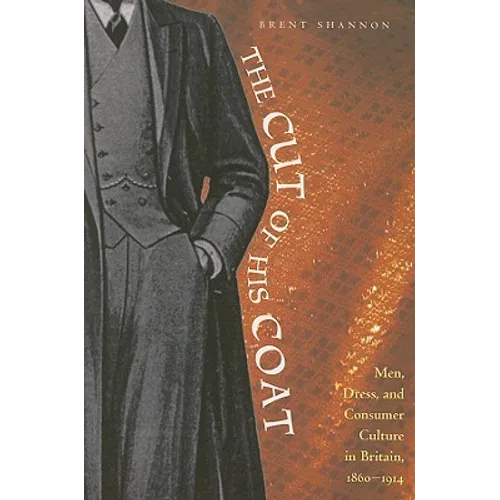 The Cut of His Coat: Men, Dress, and Consumer Culture in Britain, 1860-1914