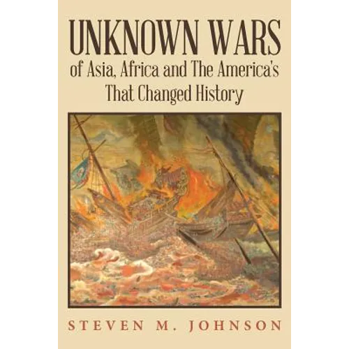 Unknown Wars of Asia, Africa and The America's That Changed History: Unknown Wars of Asia, Africa, and the America's That Changed History