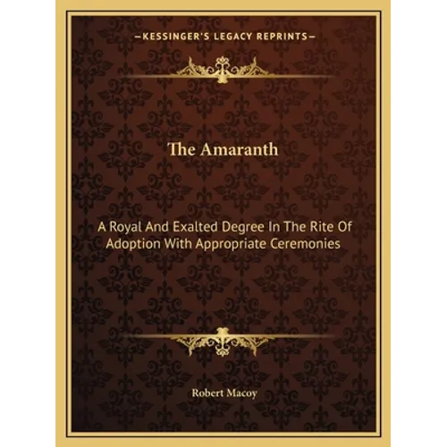 The Amaranth: A Royal And Exalted Degree In The Rite Of Adoption With Appropriate Ceremonies