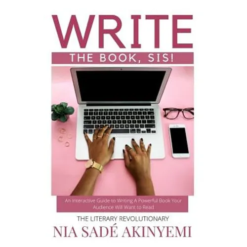 Write the Book, Sis!: An Interactive Guide to Writing A Powerful Book Your Audience Will Want to Read