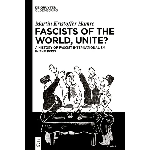 Fascists of the World, Unite?: A History of Fascist Internationalism in the 1930s