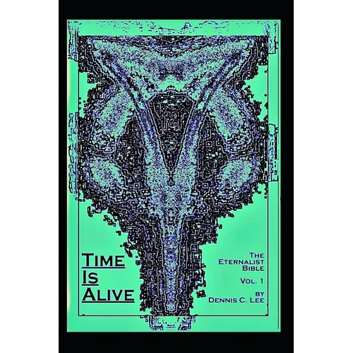 Time Is Alive: The Eternalist Bible Volume 1