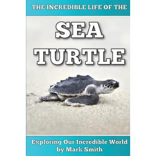 The Incredible Life of the Sea Turtle: Fun Animal Ebooks for Adults & Kids 7 and Up With Incredible Photos (Exploring Our Incredible World Series)