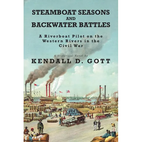 Steamboat Seasons and Backwater Battles: A Riverboat Pilot On The Western Rivers In The Civil War; A Historical Novel