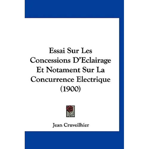 Essai Sur Les Concessions D'Eclairage Et Notament Sur La Concurrence Electrique (1900)