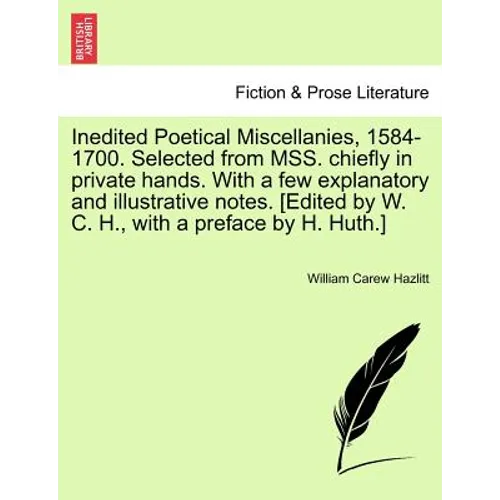 Inedited Poetical Miscellanies, 1584-1700. Selected from MSS. chiefly in private hands. With a few explanatory and illustrative notes. [Edited by W. C