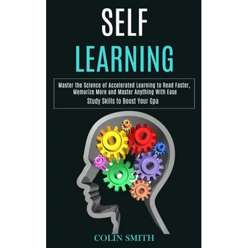 Self Learning: Master the Science of Accelerated Learning to Read Faster, Memorize More and Master Anything With Ease (Study Skills to Boost Your Gpa)