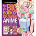 The Big Book of Drawing Anime: The Complete Step-By-Step Guide - How to Draw Anime and Manga Characters for Kids, Teens, and Adults