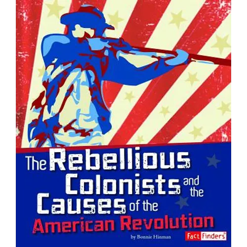 The Rebellious Colonists and the Causes of the American Revolution