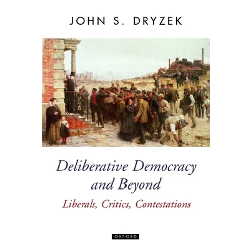 Deliberative Democracy and Beyond Liberals, Critics, Contestations