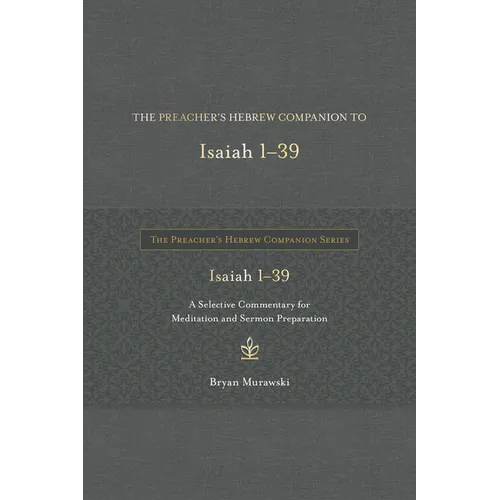 The Preacher's Hebrew Companion to Isaiah 1--39: A Selective Commentary for Meditation and Sermon Preparation