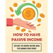 How To Have Passive Income: Explore the Passive Income Ideas for Earning More Money