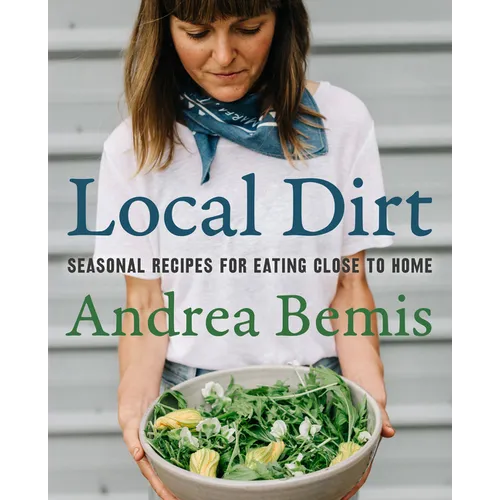 Local Dirt: Seasonal Recipes for Eating Close to Home