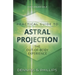 Practical Guide to Astral Projection: The Out-Of-Body Experience