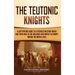 The Teutonic Knights: A Captivating Guide to a Catholic Military Order and Their Role in the Crusades and Impact in Europe during the Middle Ages