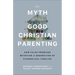 The Myth of Good Christian Parenting: How False Promises Betrayed a Generation of Evangelical Families