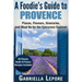 A Foodie's Guide to Provence: Places, Flavors, Itineraries, and Must Do for the Epicurean Explorer - 20 Classic South of France Recipes Included