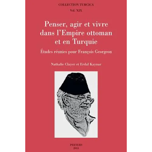 Penser, Agir Et Vivre Dans l'Empire Ottoman Et En Turquie: Etudes Reunies Pour Francois Georgeon