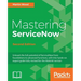 Mastering ServiceNow - Second Edition: Unleash the full potential of ServiceNow from foundations to advanced functions, with this hands-on expert guid