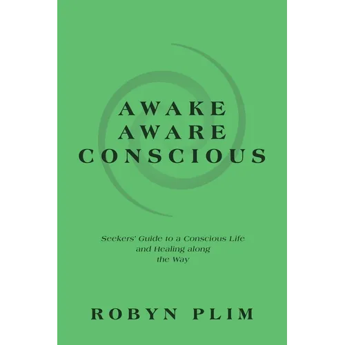 Awake-Aware-Conscious: Seekers' Guide to a Conscious Life and Healing Along the Way