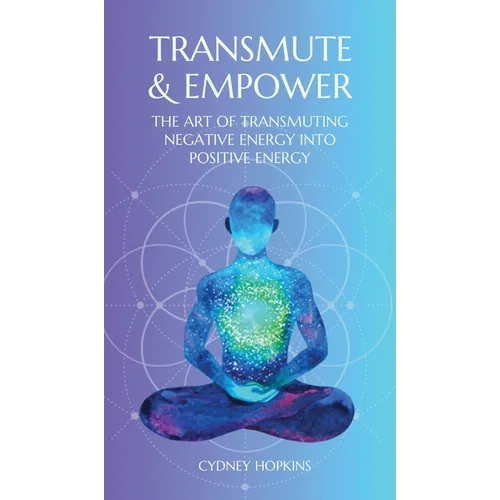 Transmute & Empower: The Art of Transmuting Negative Energy into Positive Energy