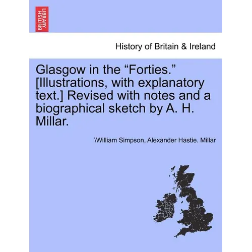 Glasgow in the Forties. [Illustrations, with Explanatory Text.] Revised with Notes and a Biographical Sketch by A. H. Millar.