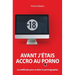Avant j'étais accro au porno: La méthode pour arrêter la pornographie