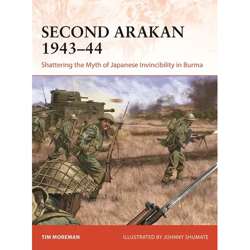 Second Arakan 1943-44: Shattering the Myth of Japanese Invincibility in Burma