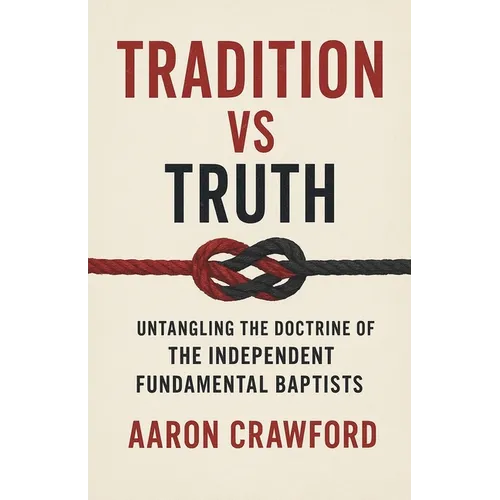 Tradition vs Truth: Untangling the Doctrine of the Independent Fundamental Baptists - Paperback