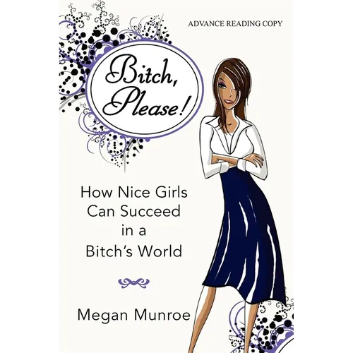 Bitch? Please!: How Nice Girls Can Succeed in a Bitch's World
