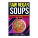 Raw Vegan Soups: Delicious and Nutritious Raw Food Soup Recipes.